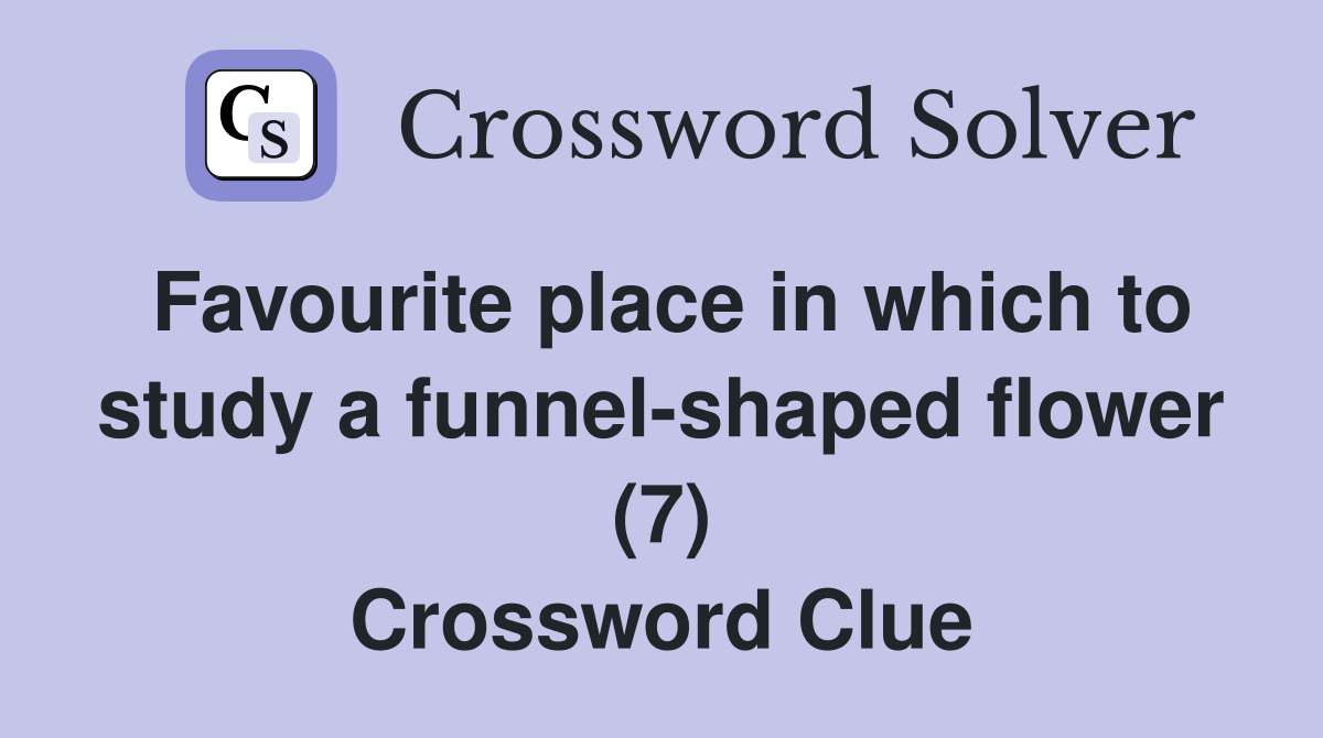 Favourite place in which to study a funnel-shaped flower (7